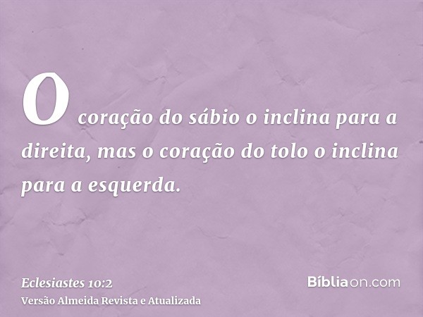 O coração do sábio o inclina para a direita, mas o coração do tolo o inclina para a esquerda.