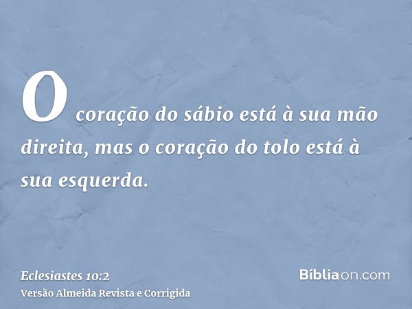 O coração do sábio está à sua mão direita, mas o coração do tolo está à sua esquerda.
