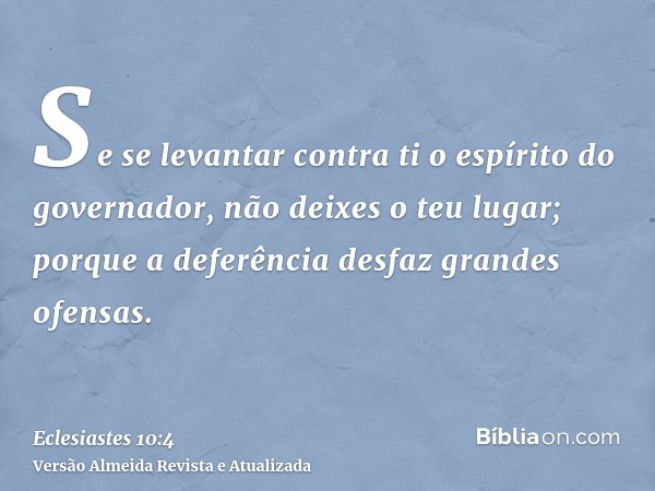 Se se levantar contra ti o espírito do governador, não deixes o teu lugar; porque a deferência desfaz grandes ofensas.