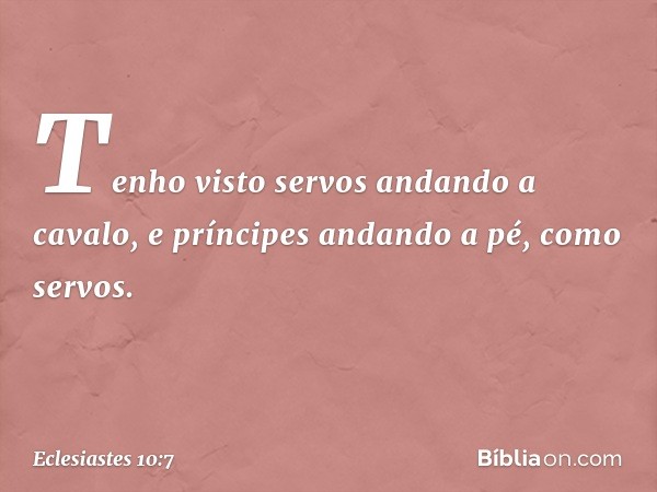 Tenho visto servos andando a cavalo,
e príncipes andando a pé, como servos. -- Eclesiastes 10:7