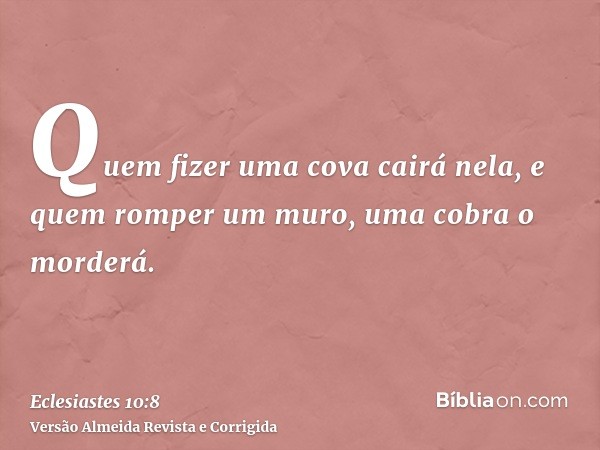 Quem fizer uma cova cairá nela, e quem romper um muro, uma cobra o morderá.