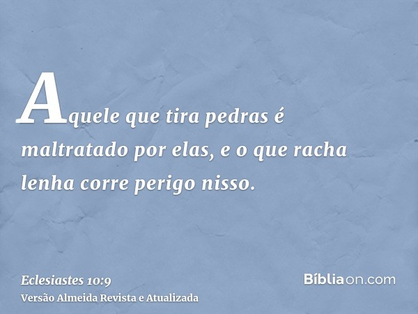 Aquele que tira pedras é maltratado por elas, e o que racha lenha corre perigo nisso.