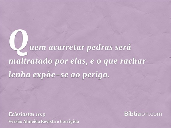 Quem acarretar pedras será maltratado por elas, e o que rachar lenha expõe-se ao perigo.