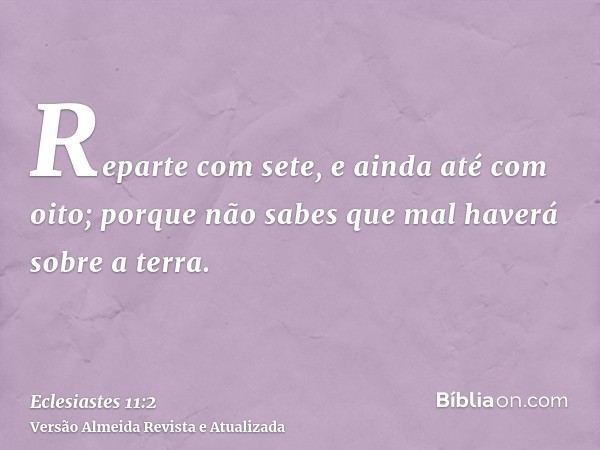 Reparte com sete, e ainda até com oito; porque não sabes que mal haverá sobre a terra.