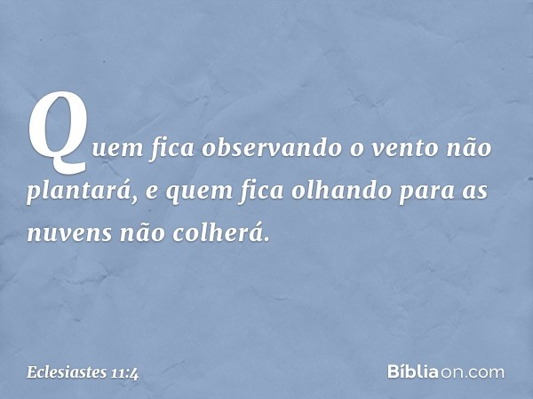 Quem fica observando o vento não plantará,
e quem fica olhando para as nuvens
não colherá. -- Eclesiastes 11:4