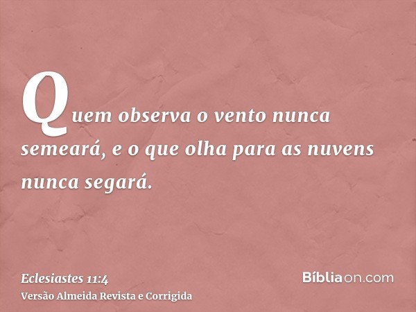 Quem observa o vento nunca semeará, e o que olha para as nuvens nunca segará.