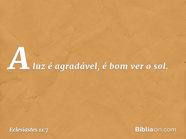 A luz é agradável, é bom ver o sol. -- Eclesiastes 11:7