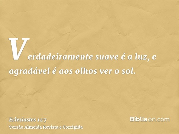 Verdadeiramente suave é a luz, e agradável é aos olhos ver o sol.