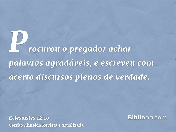 Procurou o pregador achar palavras agradáveis, e escreveu com acerto discursos plenos de verdade.