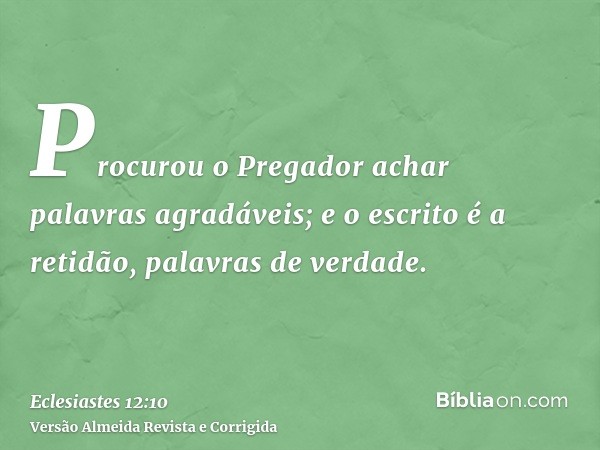 Procurou o Pregador achar palavras agradáveis; e o escrito é a retidão, palavras de verdade.
