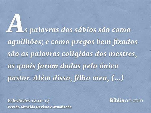 As palavras dos sábios são como aguilhões; e como pregos bem fixados são as palavras coligidas dos mestres, as quais foram dadas pelo único pastor.Além disso, f