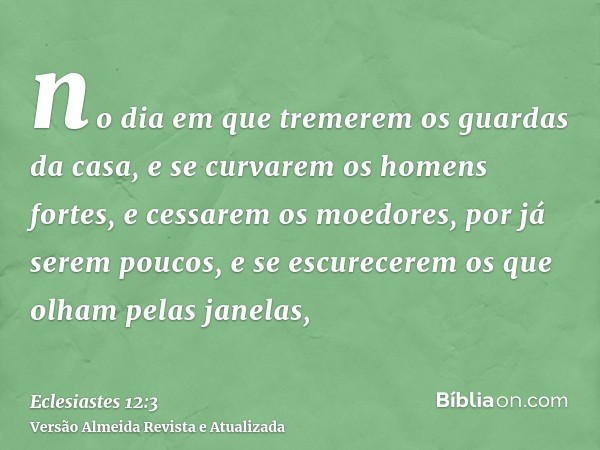 no dia em que tremerem os guardas da casa, e se curvarem os homens fortes, e cessarem os moedores, por já serem poucos, e se escurecerem os que olham pelas jane