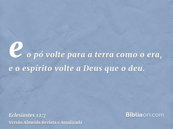 e o pó volte para a terra como o era, e o espírito volte a Deus que o deu.