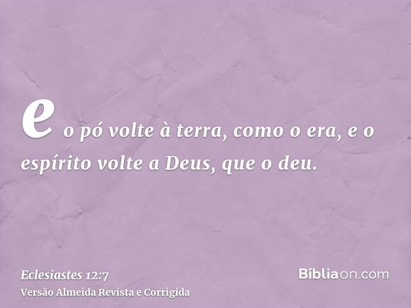 e o pó volte à terra, como o era, e o espírito volte a Deus, que o deu.