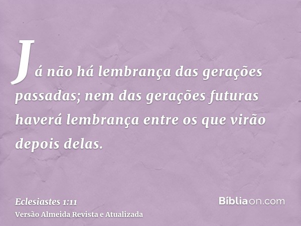 Já não há lembrança das gerações passadas; nem das gerações futuras haverá lembrança entre os que virão depois delas.