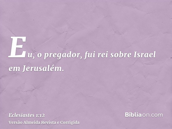 Eu, o pregador, fui rei sobre Israel em Jerusalém.