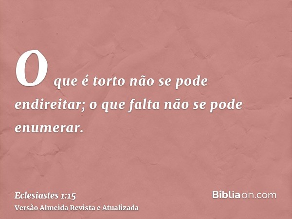 O que é torto não se pode endireitar; o que falta não se pode enumerar.