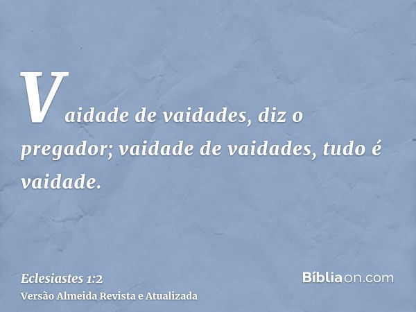 Vaidade de vaidades, diz o pregador; vaidade de vaidades, tudo é vaidade.