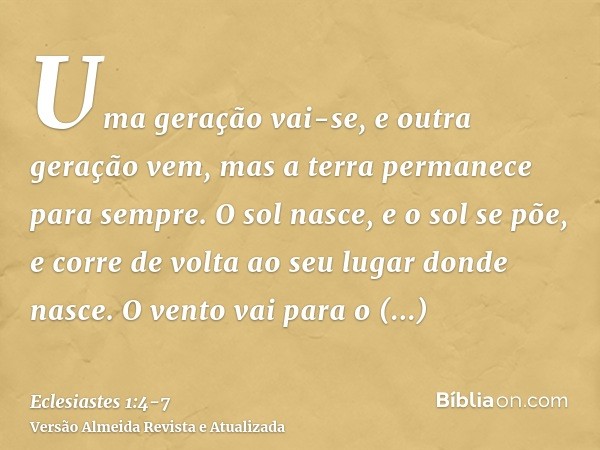 Uma geração vai-se, e outra geração vem, mas a terra permanece para sempre.O sol nasce, e o sol se põe, e corre de volta ao seu lugar donde nasce.O vento vai pa