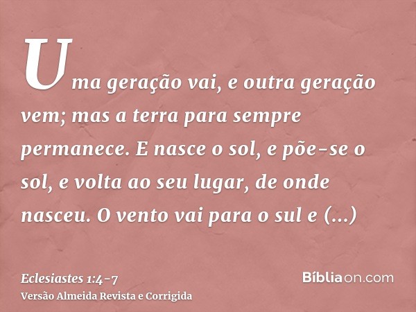 Uma geração vai, e outra geração vem; mas a terra para sempre permanece.E nasce o sol, e põe-se o sol, e volta ao seu lugar, de onde nasceu.O vento vai para o s