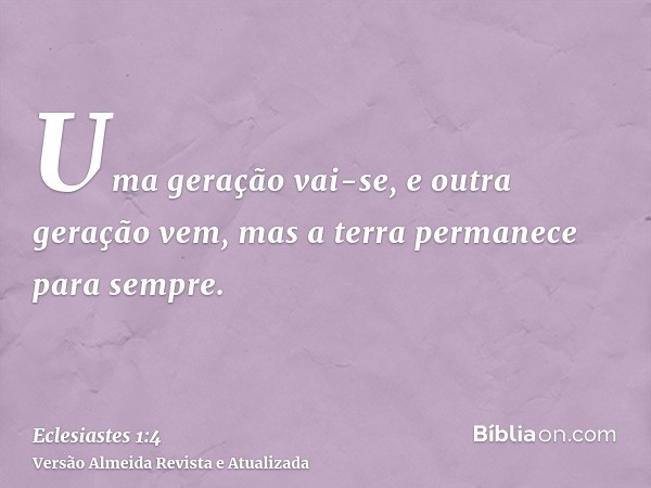 Uma geração vai-se, e outra geração vem, mas a terra permanece para sempre.