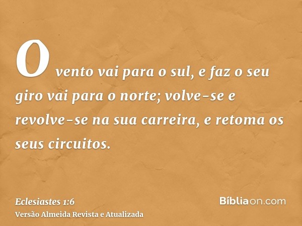 O vento vai para o sul, e faz o seu giro vai para o norte; volve-se e revolve-se na sua carreira, e retoma os seus circuitos.