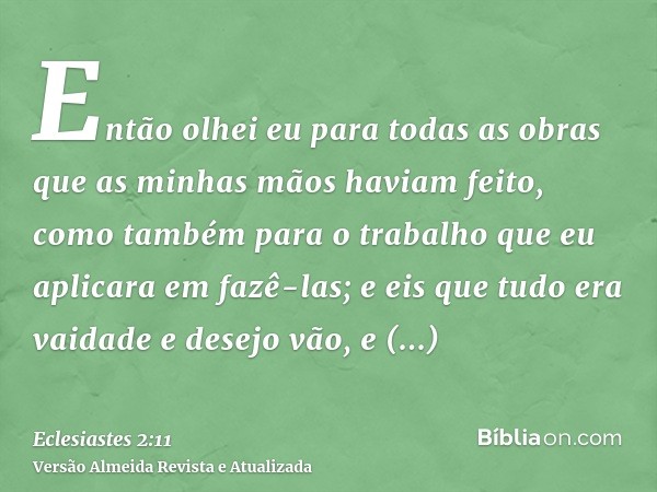 Então olhei eu para todas as obras que as minhas mãos haviam feito, como também para o trabalho que eu aplicara em fazê-las; e eis que tudo era vaidade e desejo