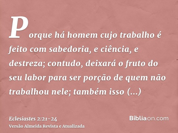 Porque há homem cujo trabalho é feito com sabedoria, e ciência, e destreza; contudo, deixará o fruto do seu labor para ser porção de quem não trabalhou nele; ta