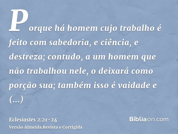 Porque há homem cujo trabalho é feito com sabedoria, e ciência, e destreza; contudo, a um homem que não trabalhou nele, o deixará como porção sua; também isso é