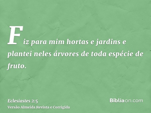 Fiz para mim hortas e jardins e plantei neles árvores de toda espécie de fruto.