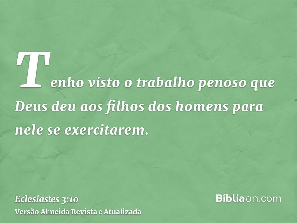 Tenho visto o trabalho penoso que Deus deu aos filhos dos homens para nele se exercitarem.