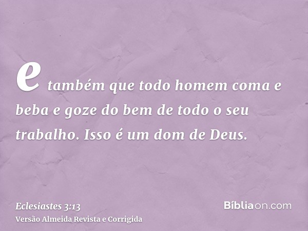 e também que todo homem coma e beba e goze do bem de todo o seu trabalho. Isso é um dom de Deus.