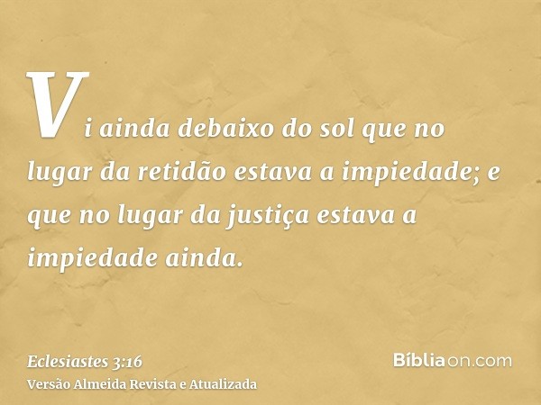 Vi ainda debaixo do sol que no lugar da retidão estava a impiedade; e que no lugar da justiça estava a impiedade ainda.