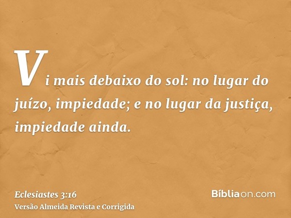 Vi mais debaixo do sol: no lugar do juízo, impiedade; e no lugar da justiça, impiedade ainda.