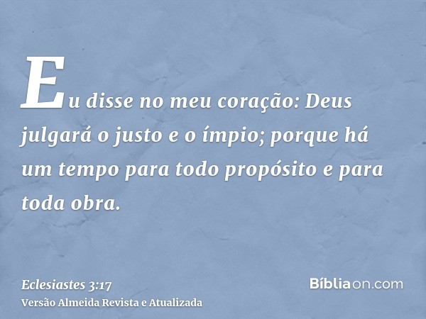 Eu disse no meu coração: Deus julgará o justo e o ímpio; porque há um tempo para todo propósito e para toda obra.