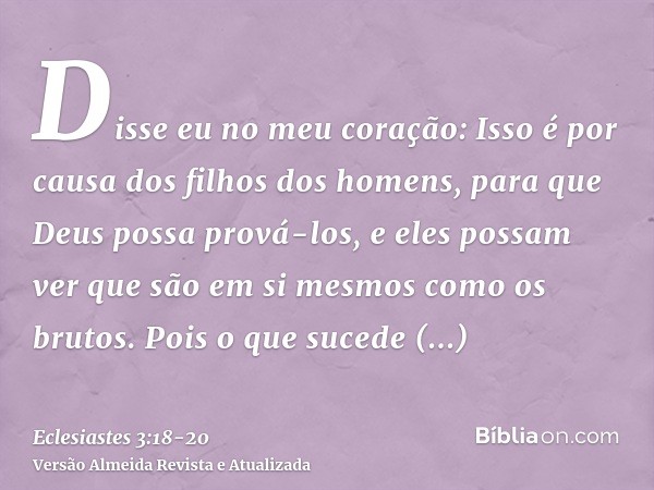 Disse eu no meu coração: Isso é por causa dos filhos dos homens, para que Deus possa prová-los, e eles possam ver que são em si mesmos como os brutos.Pois o que