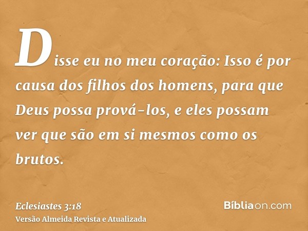 Disse eu no meu coração: Isso é por causa dos filhos dos homens, para que Deus possa prová-los, e eles possam ver que são em si mesmos como os brutos.