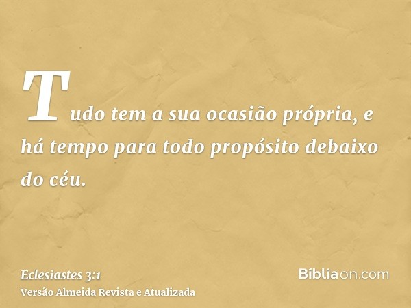 Tudo tem a sua ocasião própria, e há tempo para todo propósito debaixo do céu.