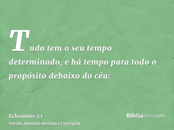 Tudo tem o seu tempo determinado, e há tempo para todo o propósito debaixo do céu: