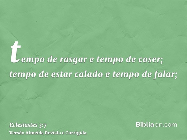 tempo de rasgar e tempo de coser; tempo de estar calado e tempo de falar;