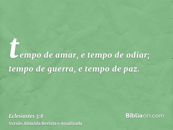 tempo de amar, e tempo de odiar; tempo de guerra, e tempo de paz.