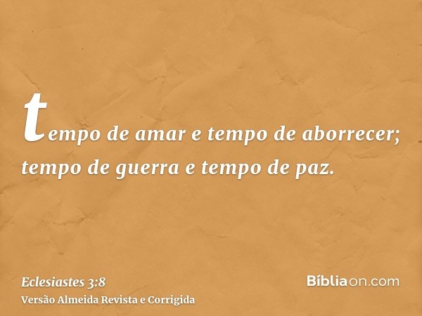 tempo de amar e tempo de aborrecer; tempo de guerra e tempo de paz.