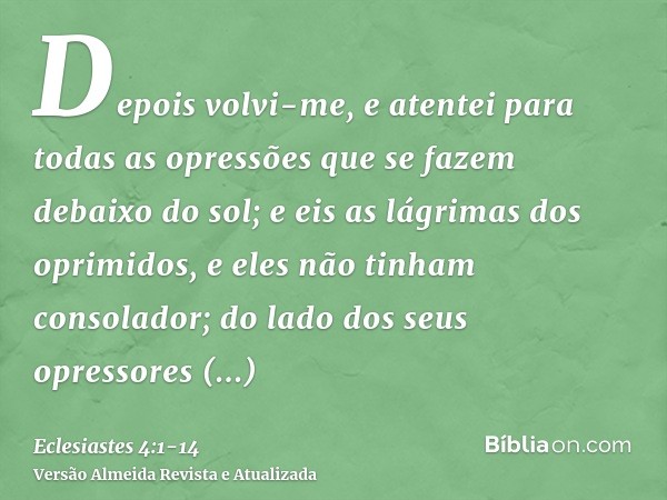 Depois volvi-me, e atentei para todas as opressões que se fazem debaixo do sol; e eis as lágrimas dos oprimidos, e eles não tinham consolador; do lado dos seus 