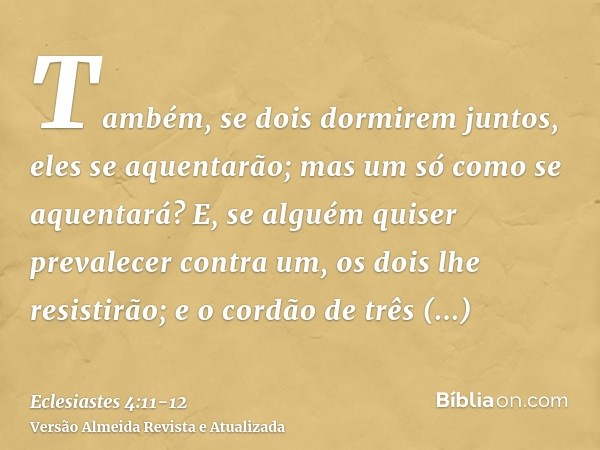 Também, se dois dormirem juntos, eles se aquentarão; mas um só como se aquentará?E, se alguém quiser prevalecer contra um, os dois lhe resistirão; e o cordão de