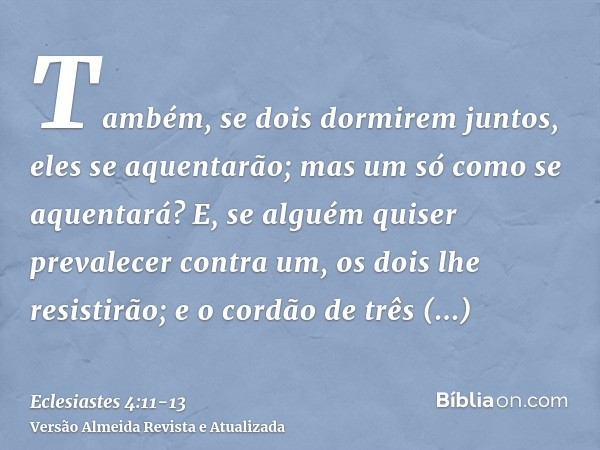 Também, se dois dormirem juntos, eles se aquentarão; mas um só como se aquentará?E, se alguém quiser prevalecer contra um, os dois lhe resistirão; e o cordão de