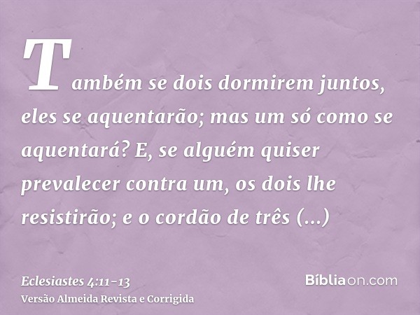 Também se dois dormirem juntos, eles se aquentarão; mas um só como se aquentará?E, se alguém quiser prevalecer contra um, os dois lhe resistirão; e o cordão de 