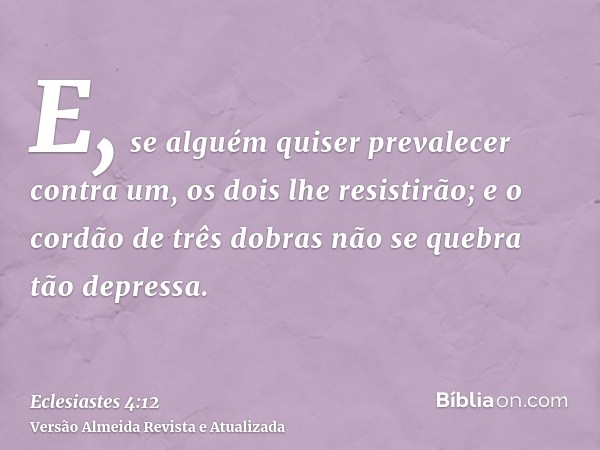 E, se alguém quiser prevalecer contra um, os dois lhe resistirão; e o cordão de três dobras não se quebra tão depressa.