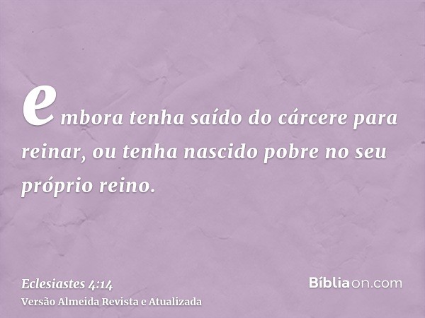 embora tenha saído do cárcere para reinar, ou tenha nascido pobre no seu próprio reino.