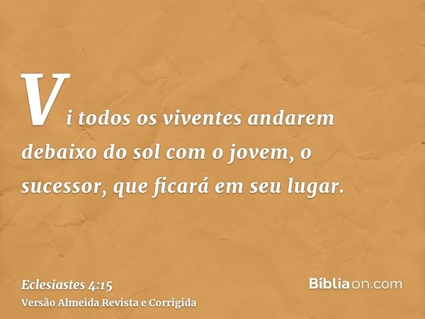 Vi todos os viventes andarem debaixo do sol com o jovem, o sucessor, que ficará em seu lugar.