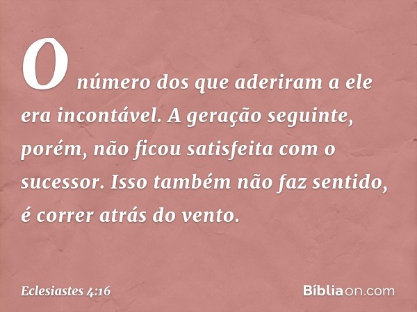 O número dos que aderiram a ele era incontável. A geração seguinte, porém, não ficou satisfeita com o sucessor. Isso também não faz sentido, é correr atrás do v